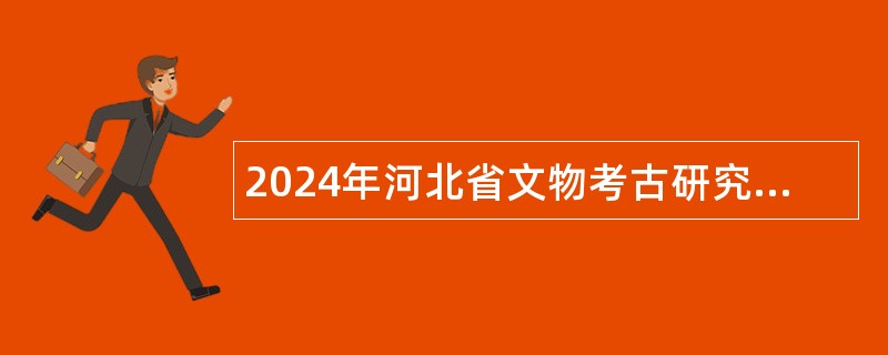 2024年河北省文物考古研究院招聘工作人员公告