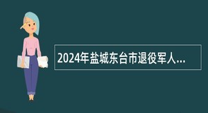 2024年盐城东台市退役军人事务局招聘劳务派遣工作人员公告