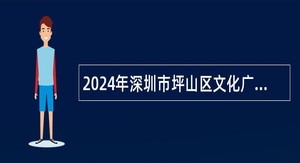 2024年深圳市坪山区文化广电旅游体育局所属单位招聘公告