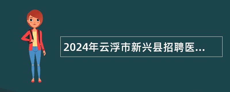 2024年云浮市新兴县招聘医疗卫生人才公告（第二批次）