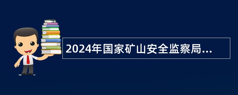 2024年国家矿山安全监察局江苏局直属事业单位招聘工作人员公告