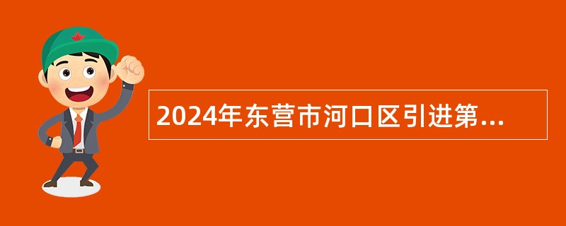 2024年东营市河口区引进第三批急需紧缺卫生专业技术人才简章