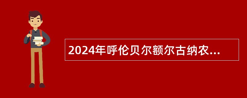 2024年呼伦贝尔额尔古纳农牧局所属事业单位引进急需紧缺专业人才公告