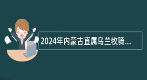 2024年内蒙古直属乌兰牧骑招聘专业人员公告