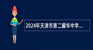 2024年天津市第二耀华中学等学校面向社会招聘高层次教育人才公告
