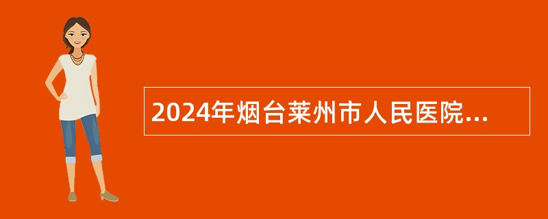 2024年烟台莱州市人民医院招聘第二批高层次人才简章