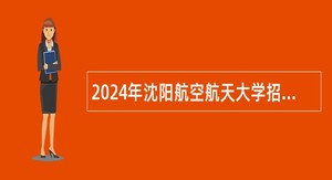 2024年沈阳航空航天大学招聘高层次人才公告