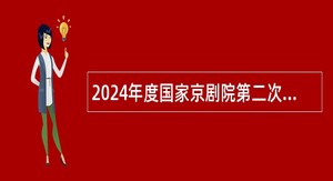 2024年度国家京剧院第二次招聘毕业生公告