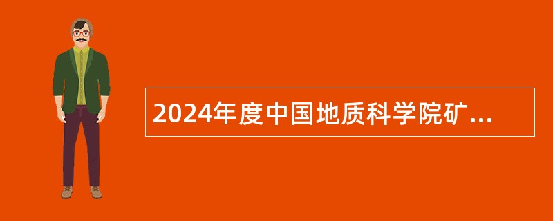 2024年度中国地质科学院矿产资源研究所第二批招聘工作人员公告