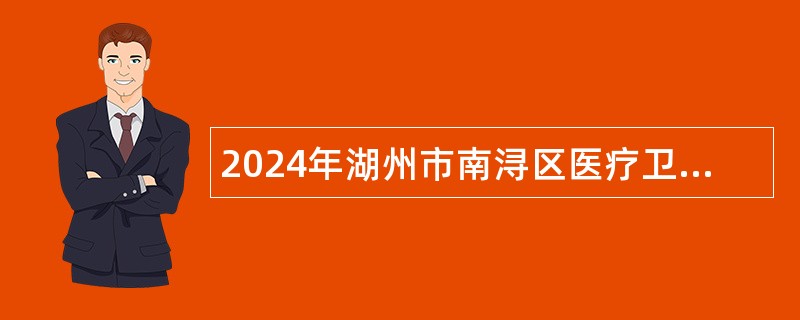 2024年湖州市南浔区医疗卫生事业单位高层次人才招聘公告（长期）