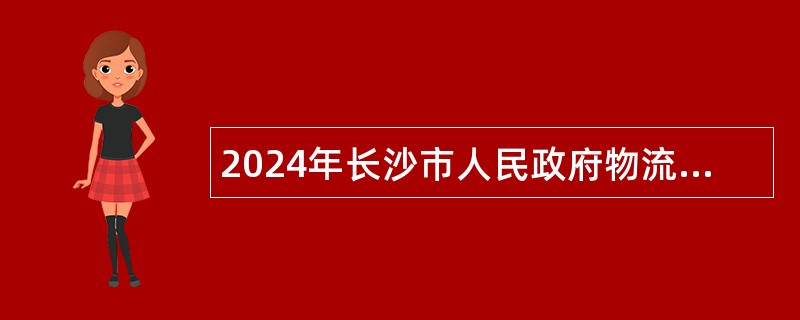 2024年长沙市人民政府物流与口岸办公室招聘普通雇员简章