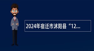 2024年宿迁市沭阳县“12345”政府热线话务员招聘公告