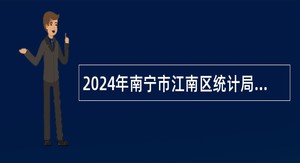 2024年南宁市江南区统计局招聘工作人员公告