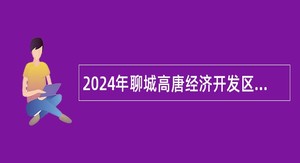 2024年聊城高唐经济开发区管理委员会招聘工作人员公告