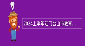 2024上半年江门台山市教育系统事业单位招聘教职员公告