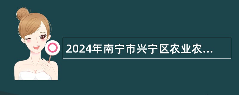 2024年南宁市兴宁区农业农村局招聘编制外工作人员公告