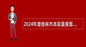 2024年度桂林市本级直接面试招聘事业单位人员公告