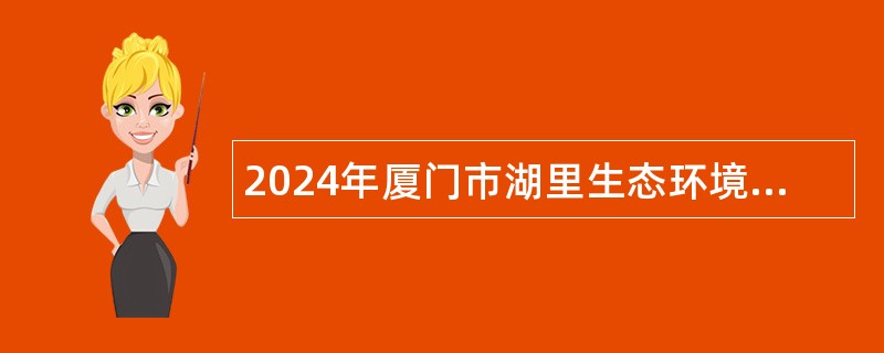 2024年厦门市湖里生态环境局编外人员招聘公告