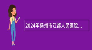 2024年扬州市江都人民医院招聘备案制专业技术人员公告