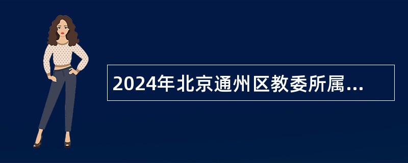 2024年北京通州区教委所属事业单位第三次面向应届毕业生招聘公告