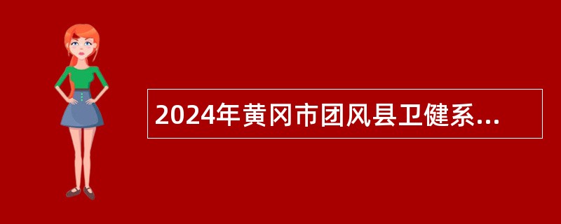 2024年黄冈市团风县卫健系统事业单位专项招聘工作人员公告