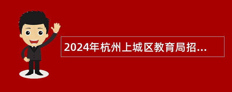 2024年杭州上城区教育局招聘幼儿园聘用制教师公告