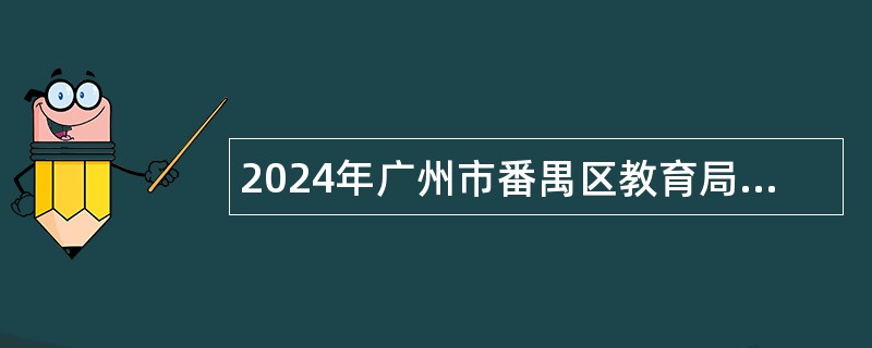 2024年广州市番禺区教育局第二次招聘事业编制教师公告