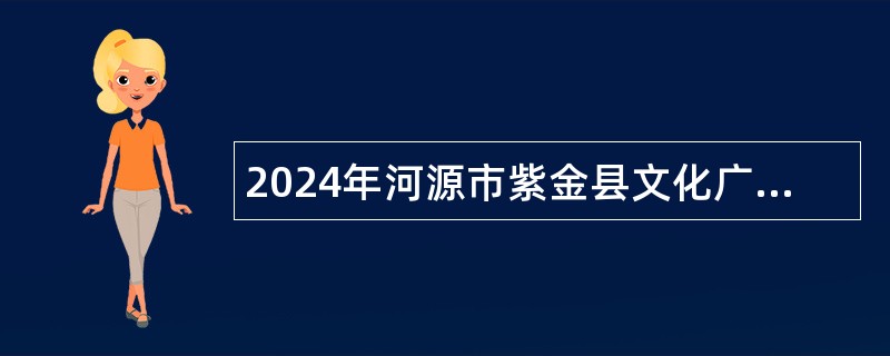 2024年河源市紫金县文化广电旅游体育局招聘紫金县花朝戏传承发展中心编外人员公告