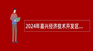 2024年嘉兴经济技术开发区管委会招聘职员公告