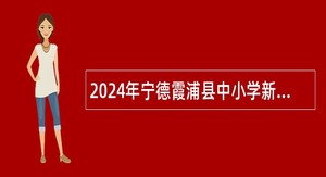 2024年宁德霞浦县中小学新任教师补充招聘公告