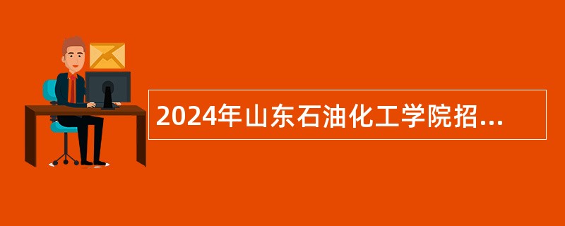 2024年山东石油化工学院招聘工作人员简章