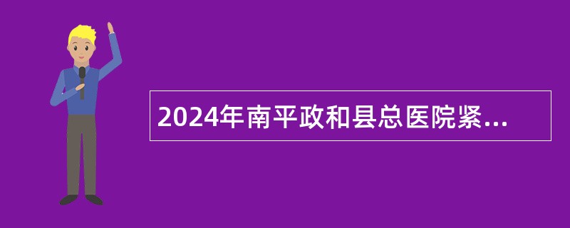 2024年南平政和县总医院紧缺急需专业工作人员招聘公告