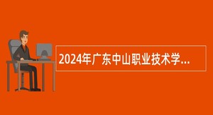 2024年广东中山职业技术学院第二期招聘事业单位人员公告