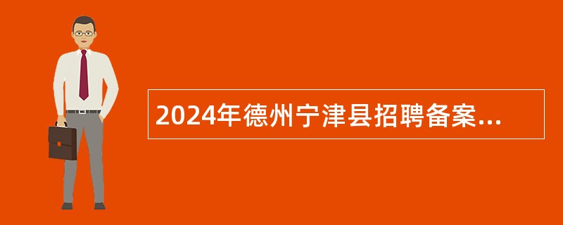 2024年德州宁津县招聘备案制管理幼儿教师简章