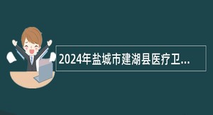 2024年盐城市建湖县医疗卫生事业单位招聘公告