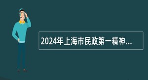 2024年上海市民政第一精神卫生中心招聘工作人员公告