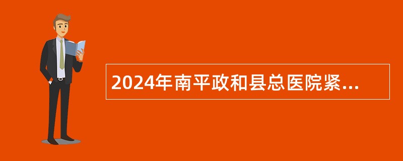 2024年南平政和县总医院紧缺急需专业工作人员招聘公告