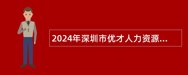 2024年深圳市优才人力资源有限公司招聘聘员公告（派遣至深圳市龙岗区水务局）