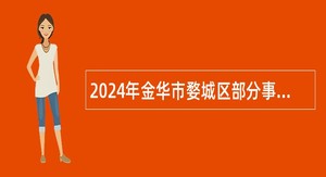 2024年金华市婺城区部分事业单位引进博士研究生公告