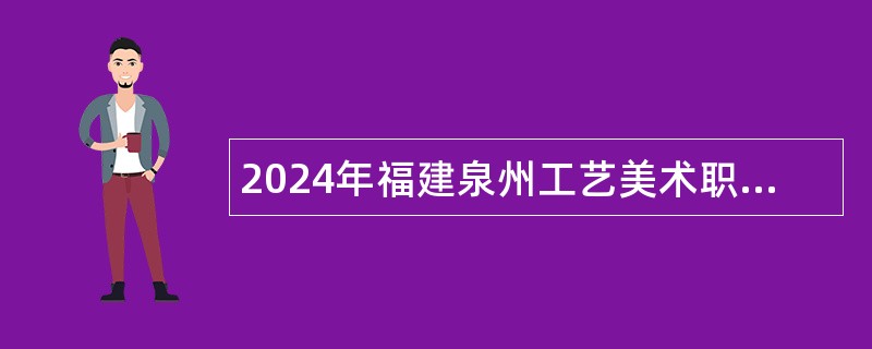 2024年福建泉州工艺美术职业学院招聘人员控制总量内高层次人才公告