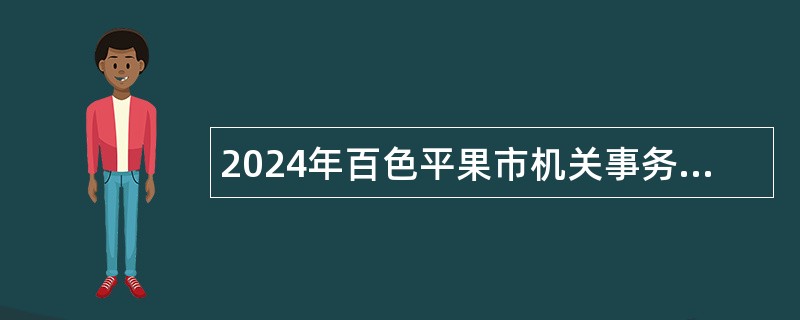 2024年百色平果市机关事务管理中心招聘公告