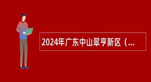 2024年广东中山翠亨新区（南朗街道）招聘公办幼儿园合同制教职工公告