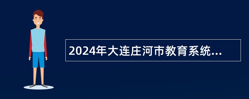 2024年大连庄河市教育系统自主招聘优秀毕业生（第三批）公告