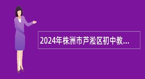 2024年株洲市芦淞区初中教师招聘公告