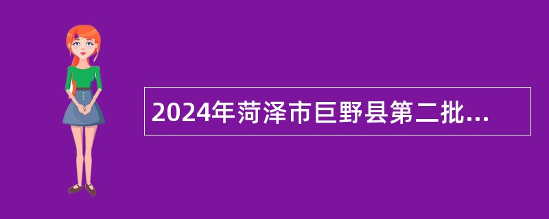 2024年菏泽市巨野县第二批县直事业单位引进急需紧缺优秀青年人才公告