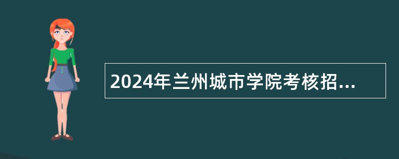 2024年兰州城市学院考核招聘急需紧缺专业硕士研究生公告（第二期）