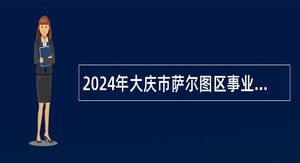 2024年大庆市萨尔图区事业单位工作人员招聘公告