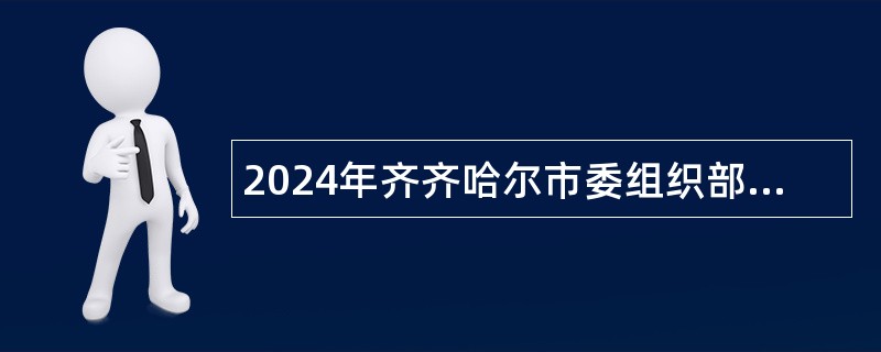 2024年齐齐哈尔市委组织部所属事业单位选调工作人员公告