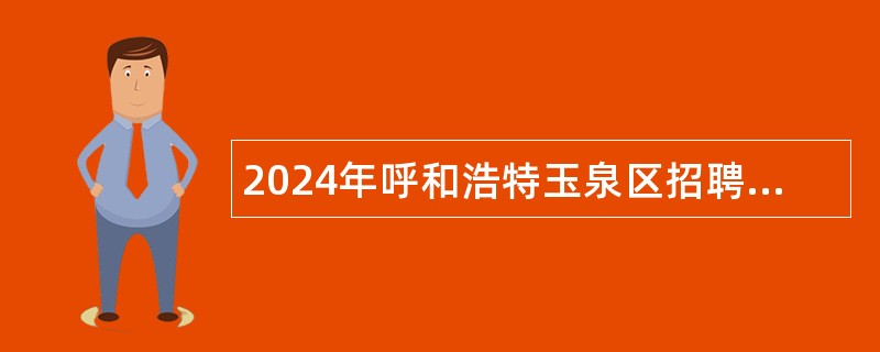 2024年呼和浩特玉泉区招聘合同工作人员公告