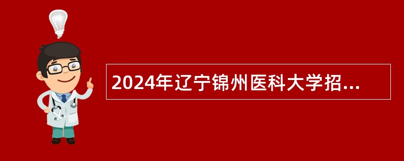 2024年辽宁锦州医科大学招聘高层次人才公告 (第三批次)